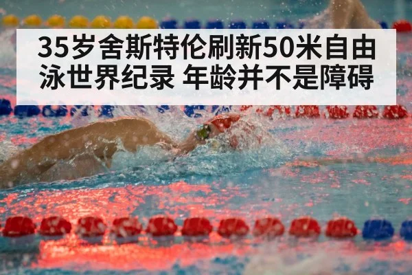 35岁舍斯特伦刷新50米自由泳世界纪录 年龄并不是障碍