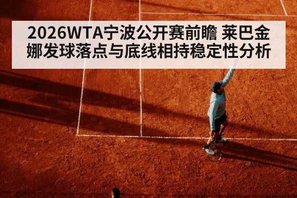 2026WTA宁波公开赛前瞻 莱巴金娜发球落点与底线相持稳定性分析