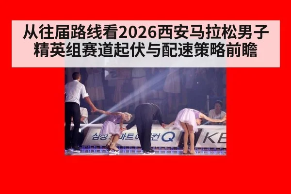 从往届路线看2026西安马拉松男子精英组赛道起伏与配速策略前瞻